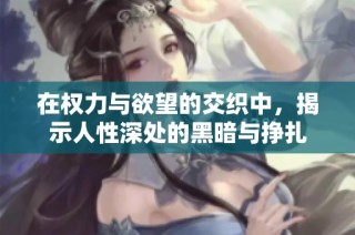 在权力与欲望的交织中，揭示人性深处的黑暗与挣扎