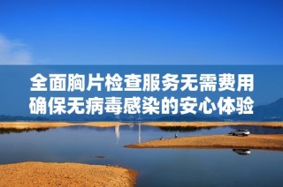 全面胸片检查服务无需费用确保无病毒感染的安心体验