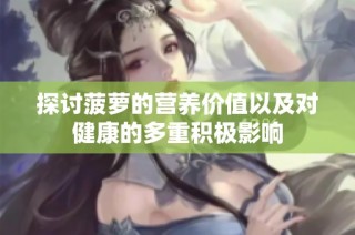 探讨菠萝的营养价值以及对健康的多重积极影响