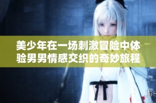 美少年在一场刺激冒险中体验男男情感交织的奇妙旅程