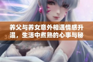 养父与养女意外相遇情感升温，生活中煮熟的心事与秘密