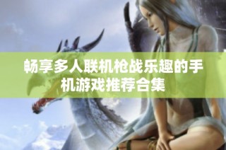 畅享多人联机枪战乐趣的手机游戏推荐合集