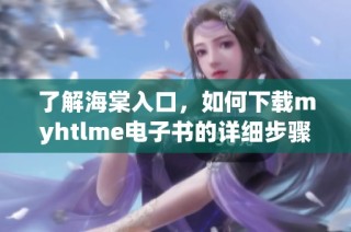 了解海棠入口，如何下载myhtlme电子书的详细步骤解读