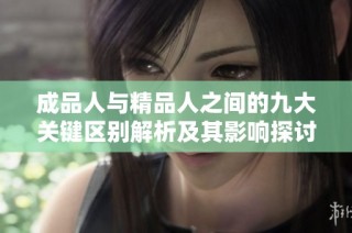 成品人与精品人之间的九大关键区别解析及其影响探讨