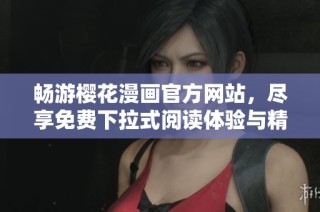 畅游樱花漫画官方网站，尽享免费下拉式阅读体验与精彩内容