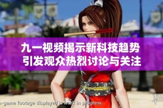 九一视频揭示新科技趋势 引发观众热烈讨论与关注