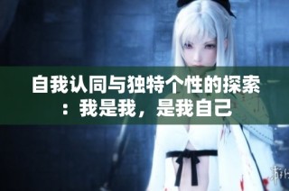 自我认同与独特个性的探索：我是我，是我自己