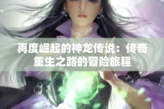 再度崛起的神龙传说：传奇重生之路的冒险旅程