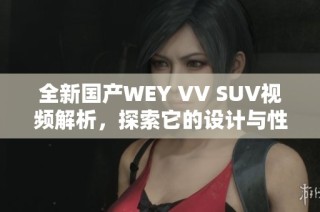 全新国产WEY VV SUV视频解析，探索它的设计与性能特点