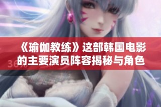 《瑜伽教练》这部韩国电影的主要演员阵容揭秘与角色分析