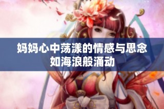 妈妈心中荡漾的情感与思念如海浪般涌动