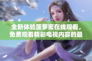 全新体验菠萝蜜在线观看，免费观看精彩电视内容的最佳选择