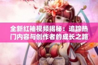 全新红袖视频揭秘：追踪热门内容与创作者的成长之路