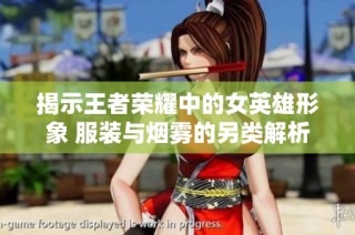 揭示王者荣耀中的女英雄形象 服装与烟雾的另类解析