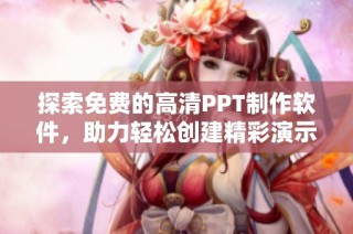 探索免费的高清PPT制作软件，助力轻松创建精彩演示文稿