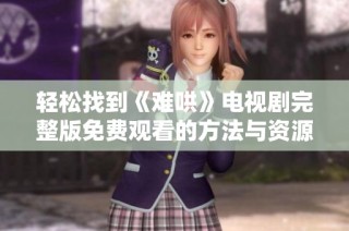 轻松找到《难哄》电视剧完整版免费观看的方法与资源分享
