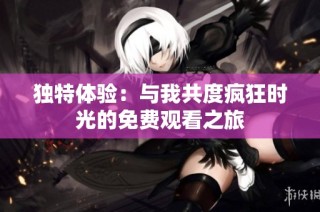 独特体验：与我共度疯狂时光的免费观看之旅