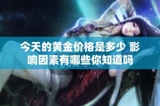 今天的黄金价格是多少 影响因素有哪些你知道吗