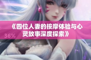 《四位人妻的按摩体验与心灵故事深度探索》