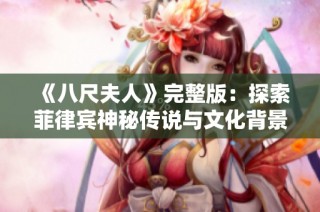 《八尺夫人》完整版：探索菲律宾神秘传说与文化背景的奇幻旅程