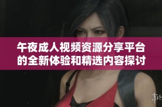 午夜成人视频资源分享平台的全新体验和精选内容探讨
