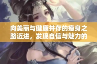向美丽与健康并存的瘦身之路迈进，发现自信与魅力的新面貌
