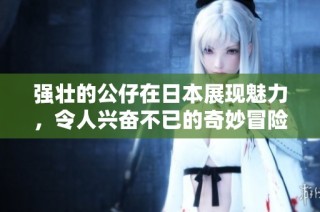 强壮的公仔在日本展现魅力，令人兴奋不已的奇妙冒险