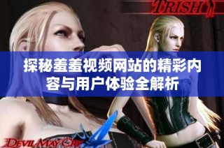 探秘羞羞视频网站的精彩内容与用户体验全解析