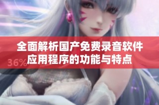 全面解析国产免费录音软件应用程序的功能与特点