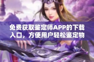 免费获取鉴定师APP的下载入口，方便用户轻松鉴定物品真伪