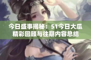 今日盛事揭秘：51今日大瓜精彩回顾与往期内容总结