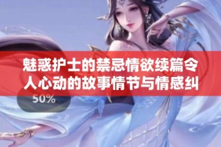 魅惑护士的禁忌情欲续篇令人心动的故事情节与情感纠葛