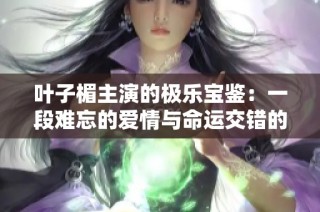 叶子楣主演的极乐宝鉴：一段难忘的爱情与命运交错的旅程