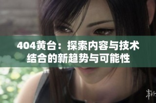 404黄台：探索内容与技术结合的新趋势与可能性