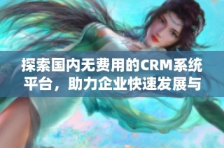 探索国内无费用的CRM系统平台，助力企业快速发展与客户管理