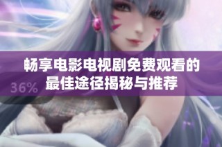 畅享电影电视剧免费观看的最佳途径揭秘与推荐
