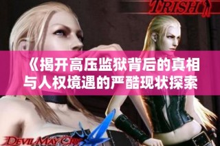 《揭开高压监狱背后的真相与人权境遇的严酷现状探索》