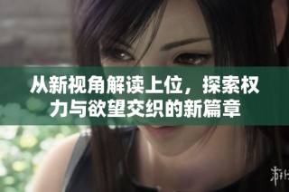 从新视角解读上位，探索权力与欲望交织的新篇章