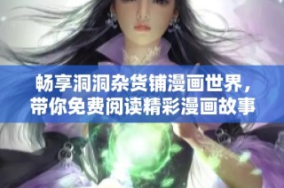 畅享洞洞杂货铺漫画世界，带你免费阅读精彩漫画故事体验