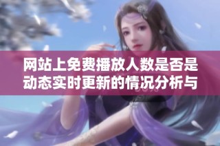 网站上免费播放人数是否是动态实时更新的情况分析与解读