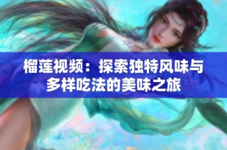 榴莲视频：探索独特风味与多样吃法的美味之旅