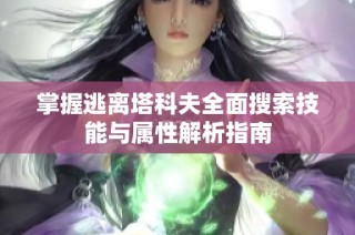 掌握逃离塔科夫全面搜索技能与属性解析指南