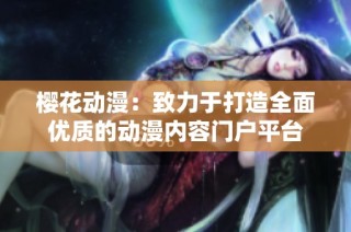 樱花动漫：致力于打造全面优质的动漫内容门户平台