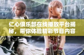 仁心俱乐部在线播放平台揭秘，带你体验精彩节目内容