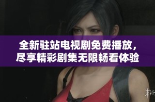 全新驻站电视剧免费播放，尽享精彩剧集无限畅看体验