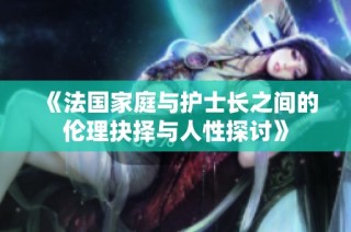 《法国家庭与护士长之间的伦理抉择与人性探讨》