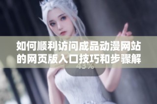 如何顺利访问成品动漫网站的网页版入口技巧和步骤解析