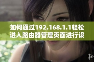 如何通过192.168.1.1轻松进入路由器管理页面进行设置和优化