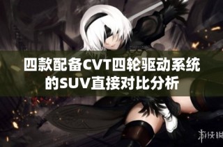 四款配备CVT四轮驱动系统的SUV直接对比分析