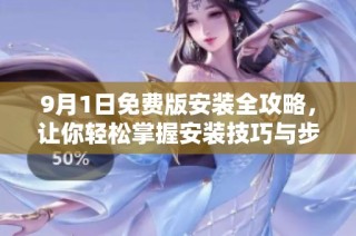 9月1日免费版安装全攻略，让你轻松掌握安装技巧与步骤